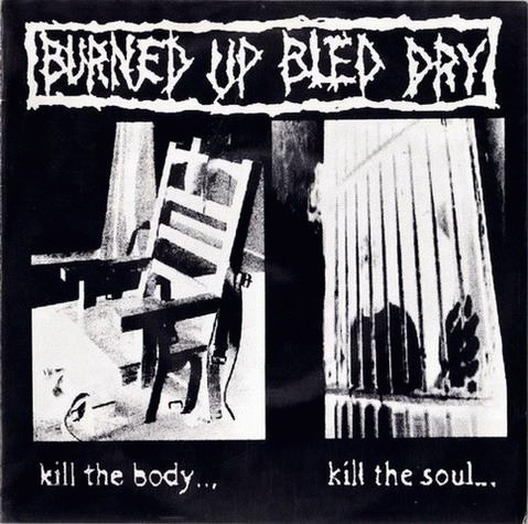 Burned Up Bled Dry : Kill the Body... Kill the Soul...